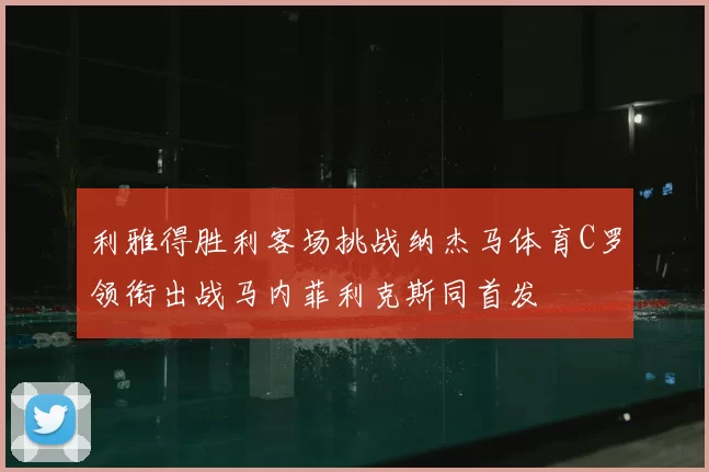 利雅得胜利客场挑战纳杰马体育C罗领衔出战马内菲利克斯同首发