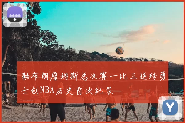 勒布朗詹姆斯总决赛一比三逆转勇士创NBA历史首次纪录