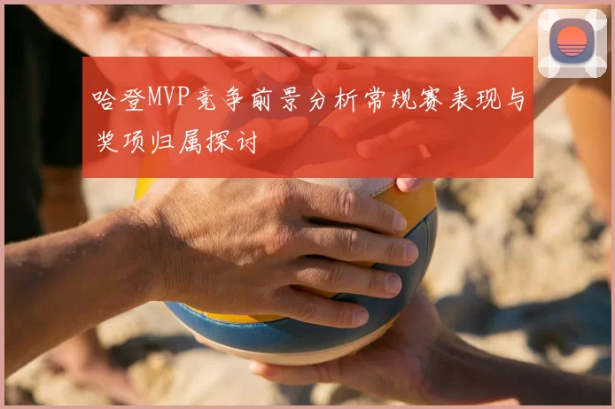 哈登MVP竞争前景分析常规赛表现与奖项归属探讨