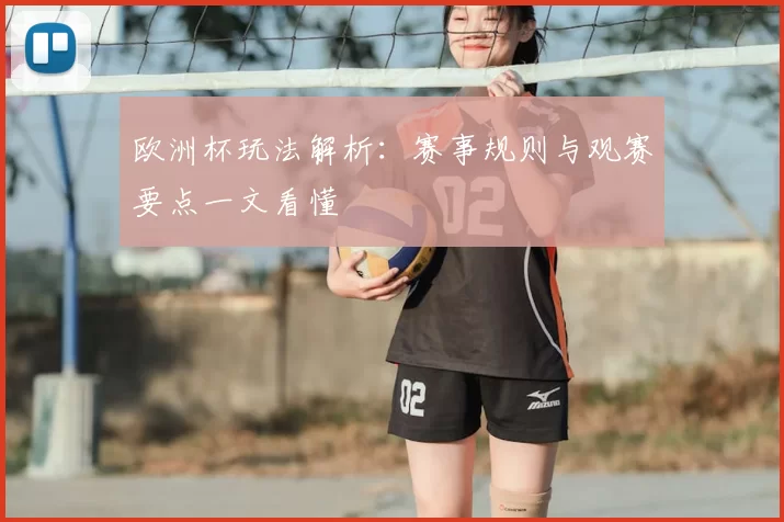 欧洲杯玩法解析:赛事规则与观赛要点一文看懂