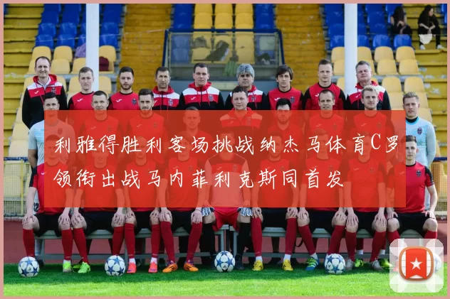 利雅得胜利客场挑战纳杰马体育C罗领衔出战马内菲利克斯同首发