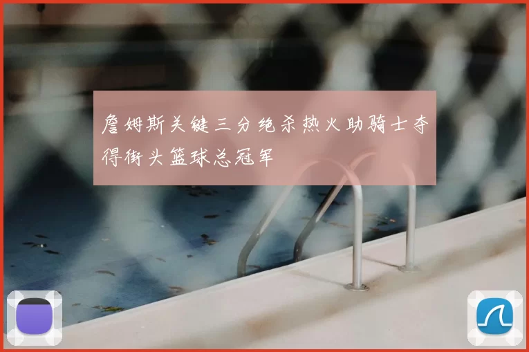 詹姆斯关键三分绝杀热火助骑士夺得街头篮球总冠军