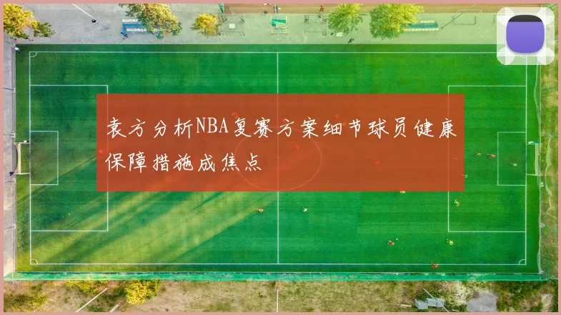 袁方分析NBA复赛方案细节球员健康保障措施成焦点