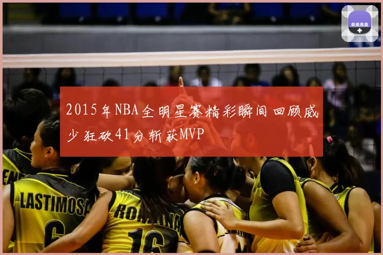 2015年NBA全明星赛精彩瞬间回顾威少狂砍41分斩获MVP