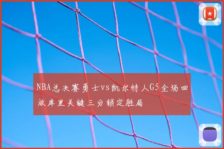 NBA总决赛勇士vs凯尔特人G5全场回放库里关键三分锁定胜局