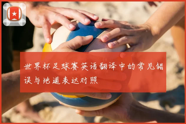 世界杯足球赛英语翻译中的常见错误与地道表达对照