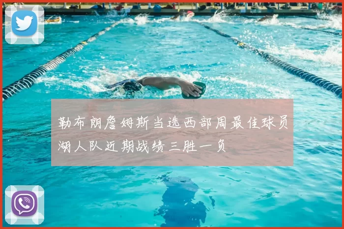 勒布朗詹姆斯当选西部周最佳球员湖人队近期战绩三胜一负