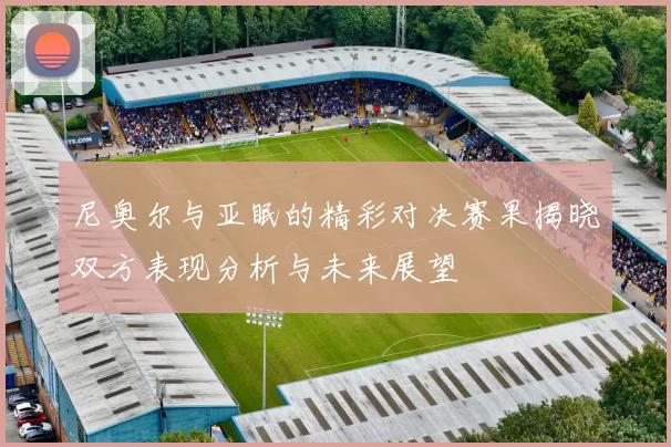 尼奥尔与亚眠的精彩对决赛果揭晓双方表现分析与未来展望