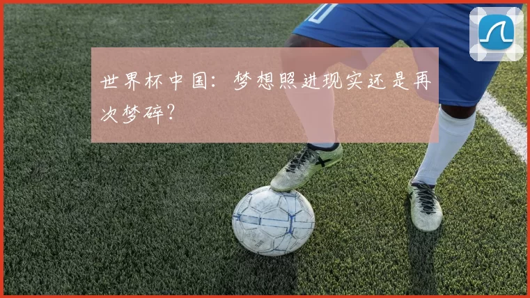 世界杯中国:梦想照进现实还是再次梦碎?