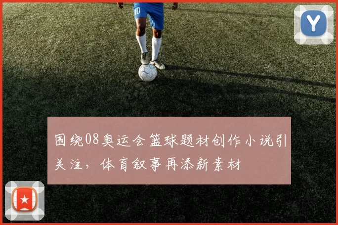 围绕08奥运会篮球题材创作小说引关注,体育叙事再添新素材