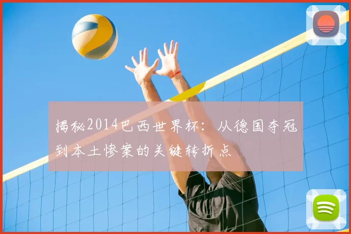 揭秘2014巴西世界杯:从德国夺冠到本土惨案的关键转折点