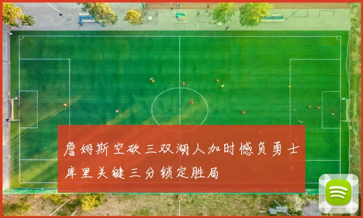 詹姆斯空砍三双湖人加时憾负勇士库里关键三分锁定胜局
